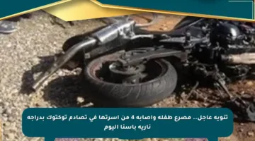 تنويه عاجل.. مصرع طفلة وإصابة 4 من أسرتها في تصادم توكتوك بدراجة نارية بإسنا اليوم